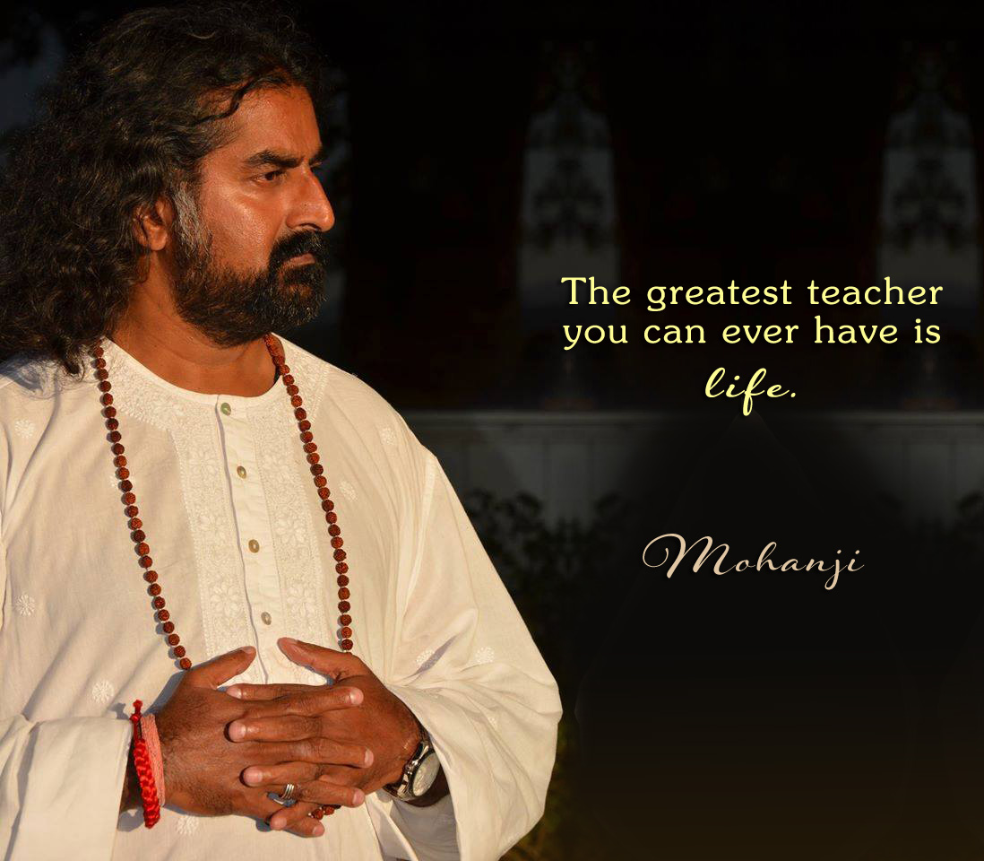Mohanji quote - The greatest teacher you can ever have is life