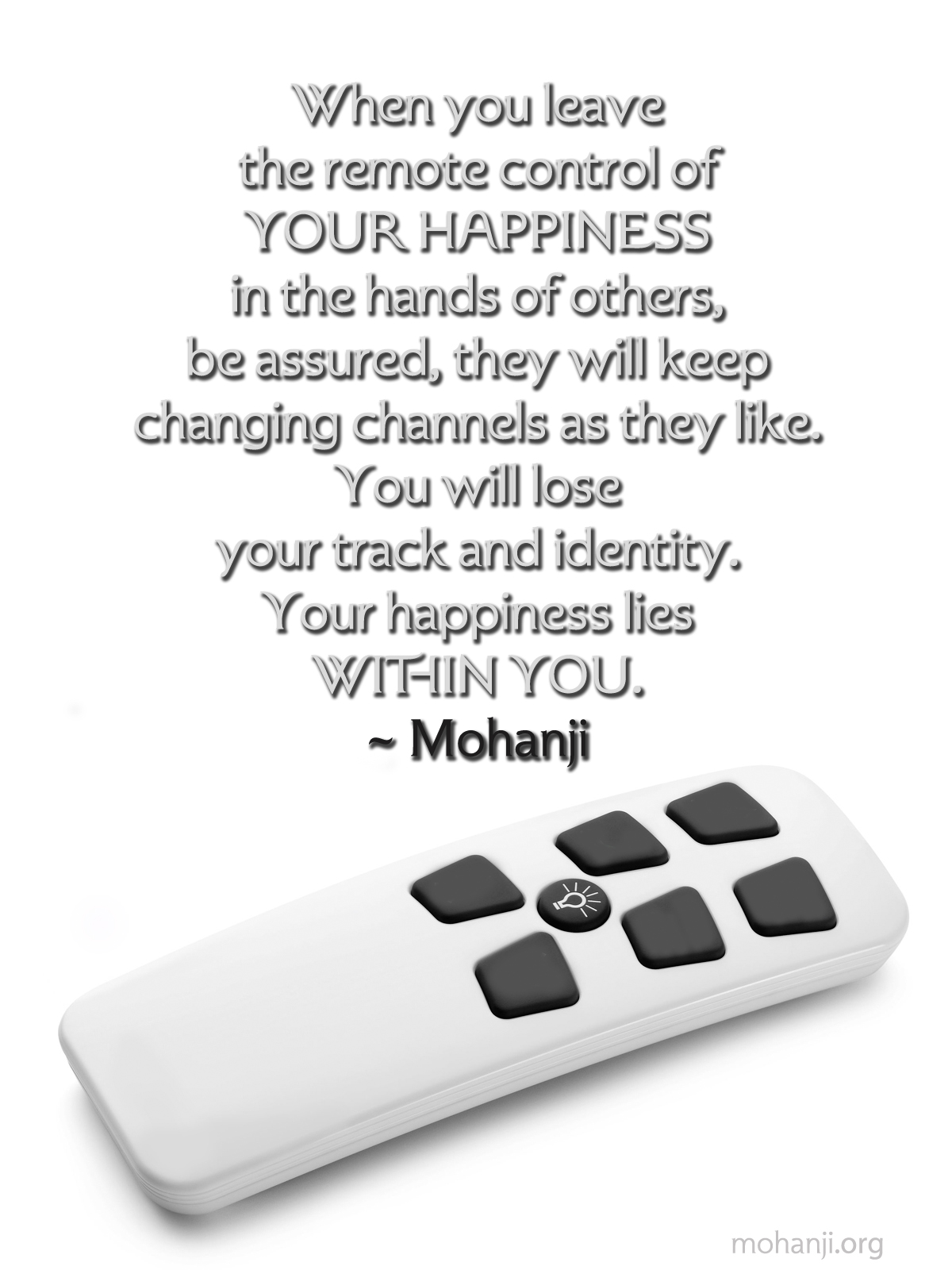 Mohanji quote - When you leave the remote control of your happiness