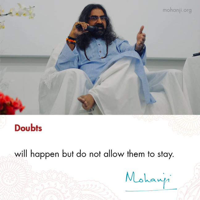 "Doubts will happen but do not allow them to stay." - Mohanji