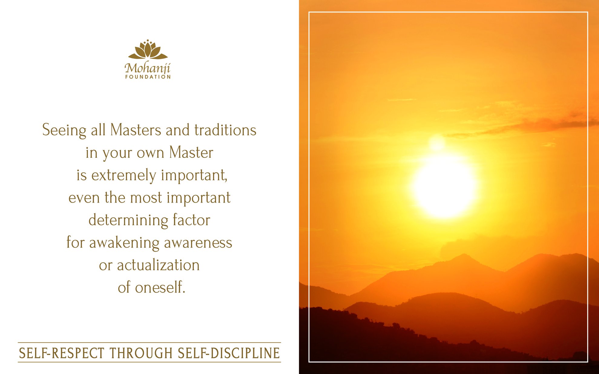 Seeing all Masters and traditions in your own Master is extremely important, even the most important determining factor for awakening awareness or actualization of oneself. - Mohanji