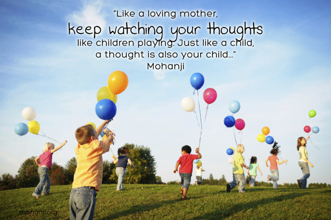 "Like a loving mother, keep watching your thoughts like children playing. Just like a child, a thought is also your child..."
-Mohanji