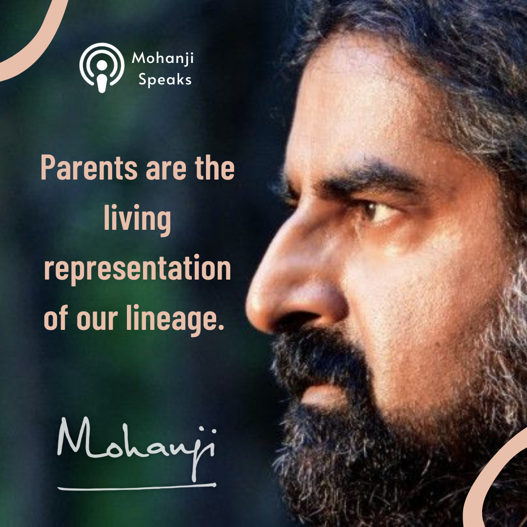 "Parents are the living representation of our lineage." -Mohanji Speaks podcast 59 quote 
