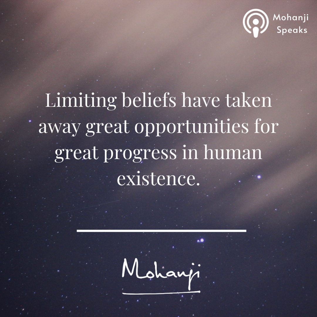 Limiting Beliefs have taken away great opportunities for great progress in human existence. - Mohanji