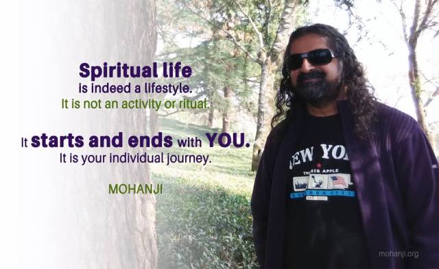 Spiritual life is indeed a lifestyle. It is not an activity or ritual.

It starts and ends with YOU. It is your individual journey.
-Mohanji