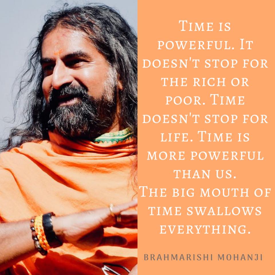 TIME IS POWERFUL. IT DOESN'T STOP FOR THE  RICH OR POOR. TIME IS MORE POWERFUL THAN US. THE  BIG MOUTH OF TIME SWALLOWS EVERYTHING.- MOHANJI
